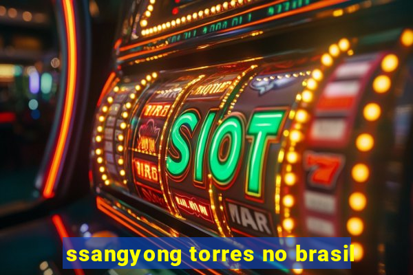 ssangyong torres no brasil